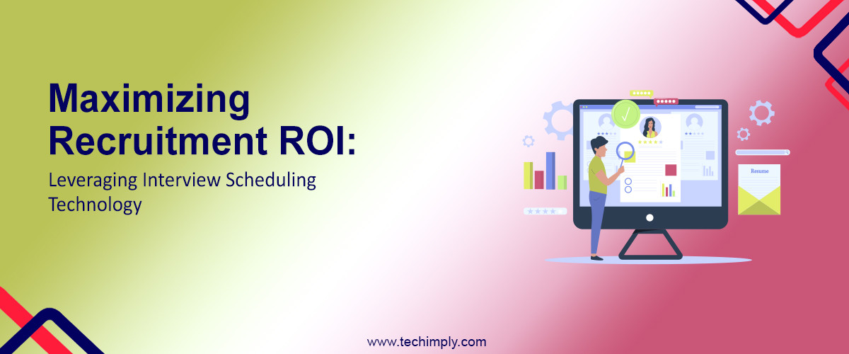 Maximizing Recruitment ROI: Leveraging Interview Scheduling Technology